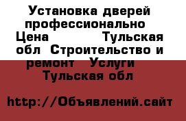 Установка дверей профессионально › Цена ­ 1 500 - Тульская обл. Строительство и ремонт » Услуги   . Тульская обл.